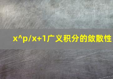 x^p/x+1广义积分的敛散性